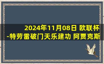 2024年11月08日 欧联杯-特劳雷破门天乐建功 阿贾克斯5-0大胜特拉维夫马卡比